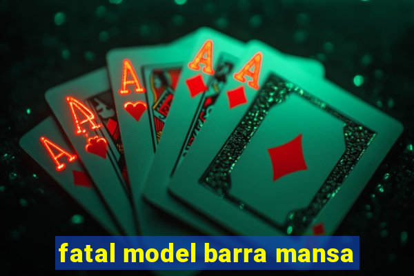 fatal model barra mansa